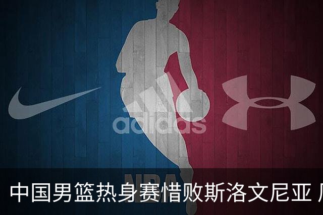 中国男篮热身赛惜败斯洛文尼亚 周琦16分9篮板
